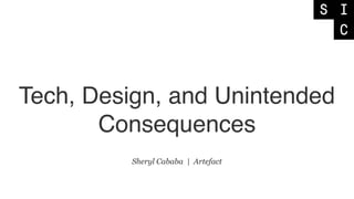 Tech, Design, and Unintended
Consequences
Sheryl Cababa | Artefact
 