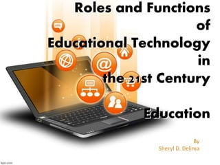 Roles and Functions
of
Educational Technology
in
the 21st Century
Education
By
Sheryl D. Delima
 