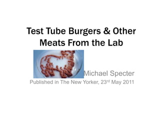 Test Tube Burgers & Other Meats From the Lab  Michael Specter Published in The New Yorker, 23rd May 2011  