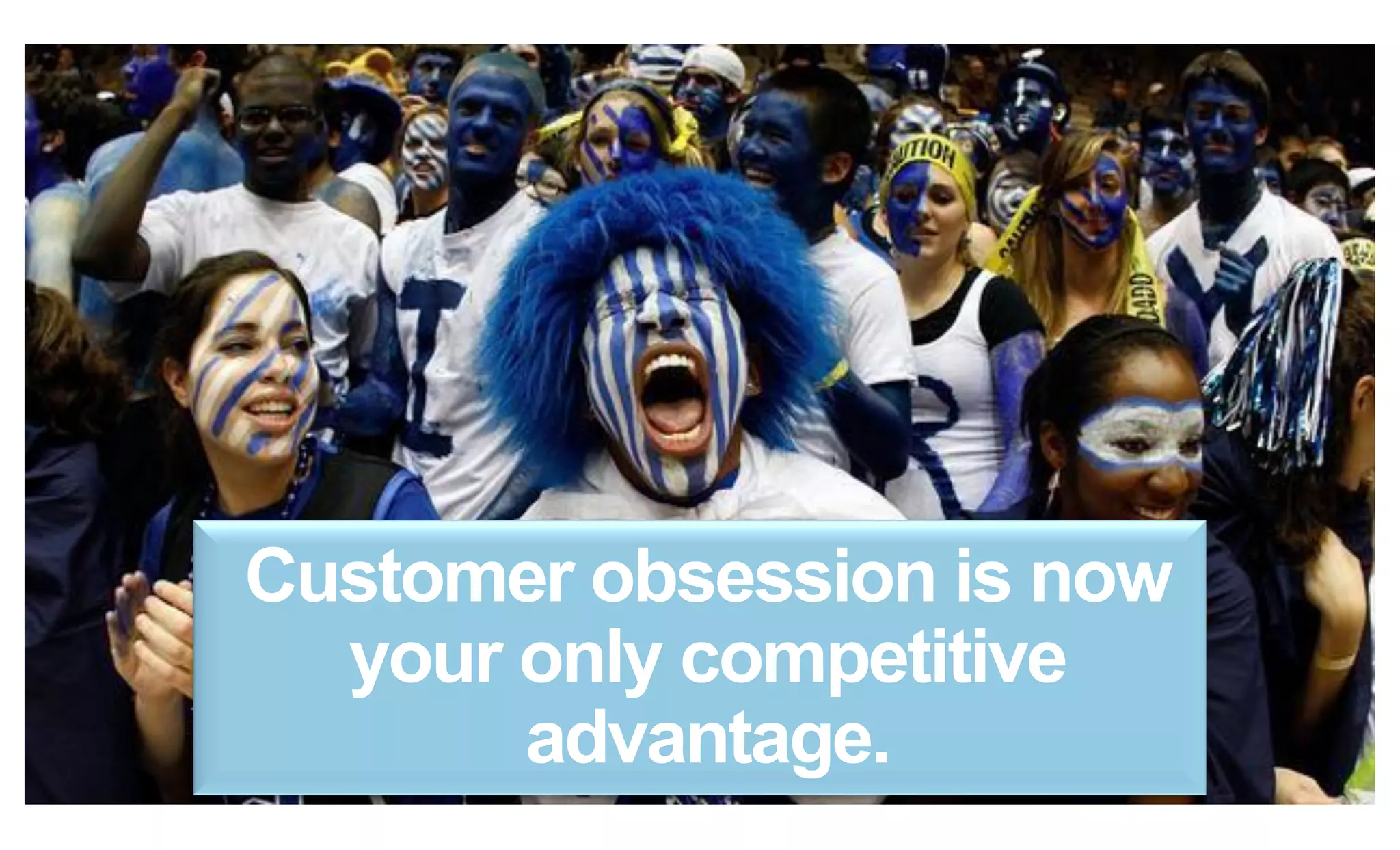 24
Customer obsession is now
your only competitive
advantage.
 