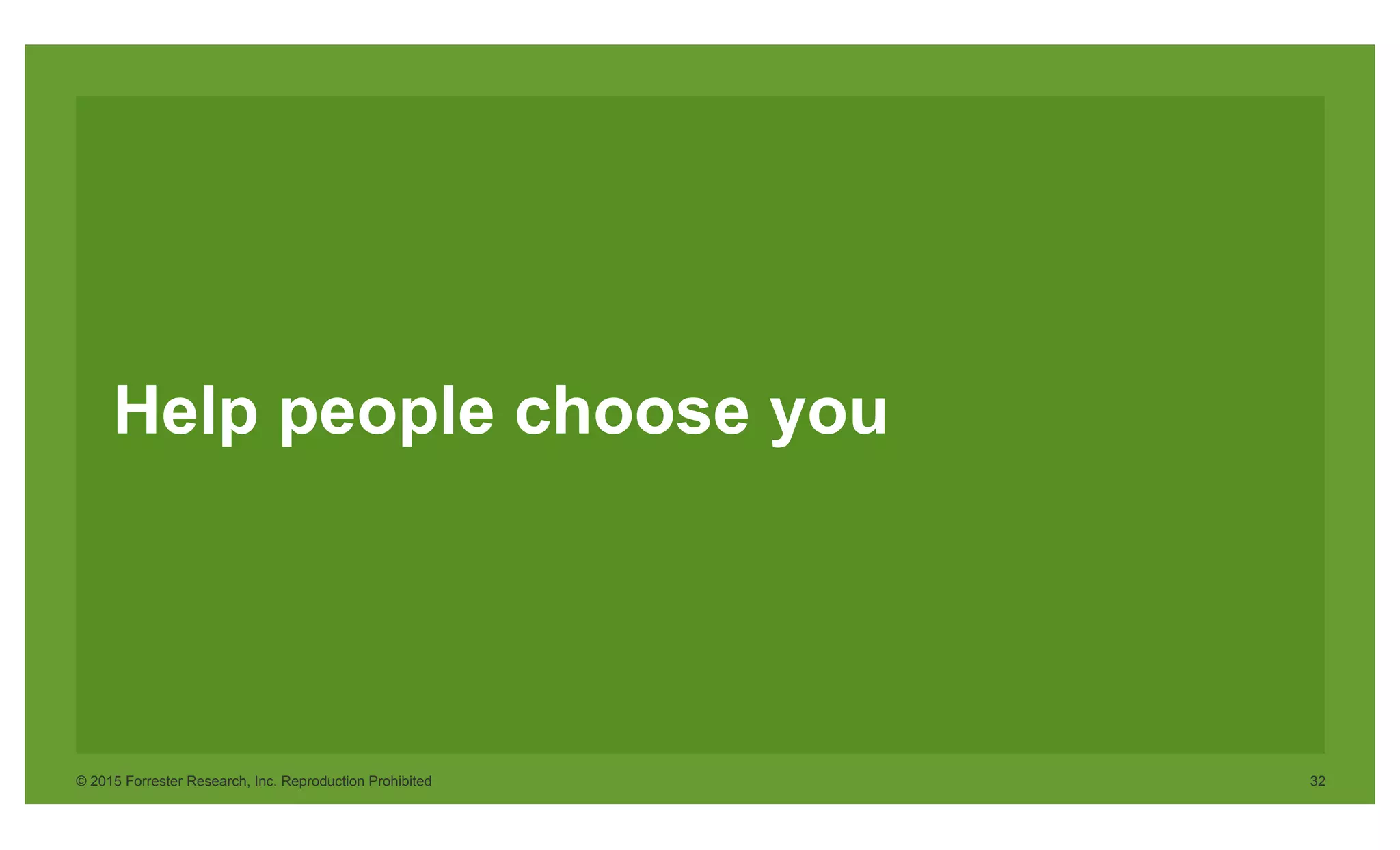 © 2015 Forrester Research, Inc. Reproduction Prohibited 32
Help people choose you
 