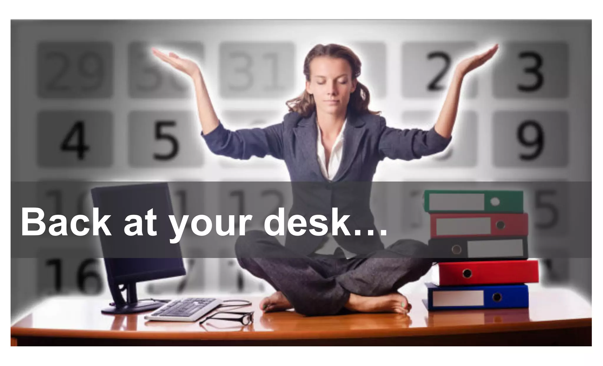 Back at your desk…
 