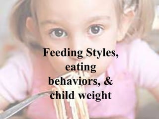 Feeding Styles,
eating
behaviors, &
child weight

 