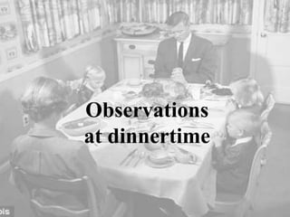 Observations
at dinnertime

 