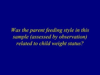 Was the parent feeding style in this
sample (assessed by observation)
related to child weight status?

 