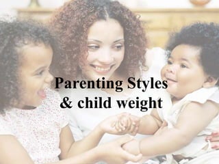 Parenting Styles
& child weight

 
