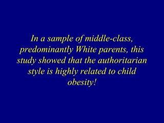 In a sample of middle-class,
predominantly White parents, this
study showed that the authoritarian
style is highly related to child
obesity!

 