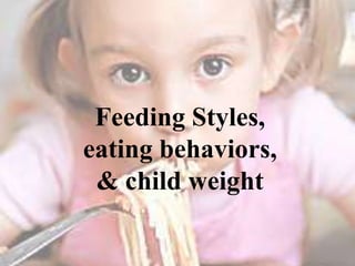 Feeding Styles,
eating behaviors,
& child weight

 