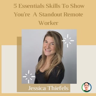 5 Essentials Skills To Show
You're A Standout Remote
Worker
Jessica Thiefels
 