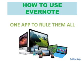 HOW TO USE
EVERNOTE
ONE APP TO RULE THEM ALL
 