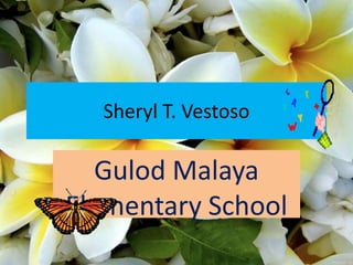 Sheryl T. Vestoso

   Gulod Malaya
Elementary School
 