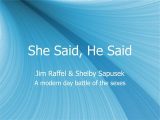 She Said, He Said Jim Raffel & Shelby Sapusek A modern day battle of the sexes 