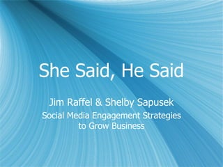 She Said, He Said
 Jim Raffel & Shelby Sapusek
Social Media Engagement Strategies
         to Grow Business
 