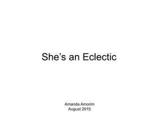 She’s an Eclectic
Amanda Amorim
August 2015
 