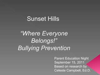 Sunset Hills  “ Where Everyone Belongs!” Bullying Prevention Parent Education Night September 15, 2011 Based on research by Celeste Campbell, Ed.D. 