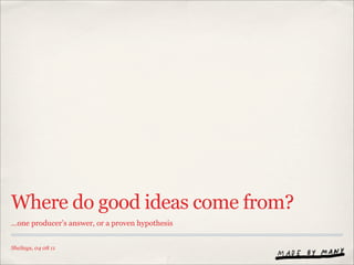 Where do good ideas come from?
...one producer’s answer, or a proven hypothesis


SheSays, 04 08 11
 