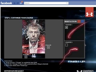 UNDER ARMOUR - GET CHARGED



Facebook Application


•   1 month Development
•   Approx. $75K
•   Team of 3 Developers, Interaction Designer, Flash Developer, Coder
•   Under
 