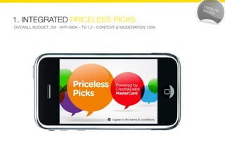 1. INTEGRATED PRICELESS PICKS
OVERALL BUDGET: 2M - APP:400K - TV:1.2 - CONTENT & MODERATION:150K
 