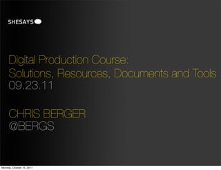 Digital Production Course:
     Solutions, Resources, Documents and Tools
     09.23.11

     CHRIS BERGER
     @BERGS


Monday, October 10, 2011
 