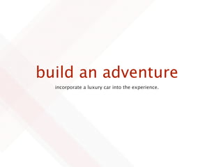 build an adventure
  incorporate a luxury car into the experience.
 