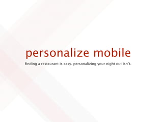 personalize mobile
ﬁnding a restaurant is easy. personalizing your night out isn’t.
 