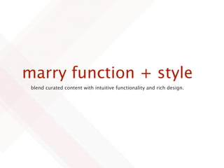 marry function + style
 blend curated content with intuitive functionality and rich design.
 