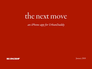 the next move
an iPhone app for UrbanDaddy




                               January 2010
 