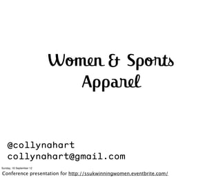 Women & Sports
                             Apparel


    @collynahart
    collynahart@gmail.com
Sunday, 16 September 12

Conference presentation for http://ssukwinningwomen.eventbrite.com/
 