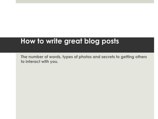 How to write great blog posts

The number of words, types of photos and secrets to getting others
to interact with you.
 