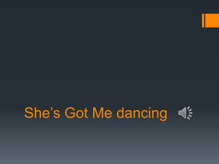 She’s Got Me dancing

 
