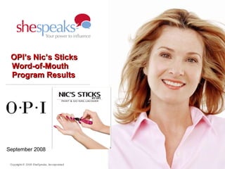 OPI’s Nic’s Sticks Word-of-Mouth Program Results ,[object Object],Copyright © 2008 SheSpeaks, Incorporated 