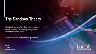 The Sandbox Theory
How Easily Manage Your Dev Environment and
Not Be Buried in Dependency Configuration
in The Microservice World
Shestakov Illia, Senior Programmer
 
