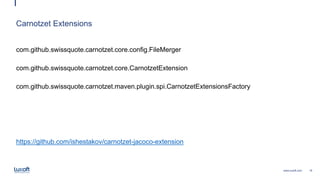 18www.luxoft.com
Carnotzet Extensions
com.github.swissquote.carnotzet.core.config.FileMerger
com.github.swissquote.carnotzet.core.CarnotzetExtension
com.github.swissquote.carnotzet.maven.plugin.spi.CarnotzetExtensionsFactory
https://github.com/ishestakov/carnotzet-jacoco-extension
 