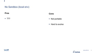 8www.luxoft.com
No Sandbox (local env)
Pros
 ???
Cons
 Not portable
 Hard to evolve
 