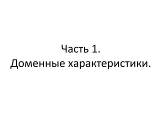 Часть 1.
Доменные характеристики.
 