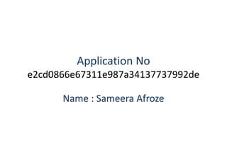 Application No
e2cd0866e67311e987a34137737992de
Name : Sameera Afroze
 