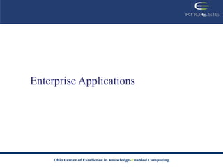 Enterprise Applications




     Ohio Center of Excellence in Knowledge-Enabled Computing
 
