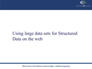 Using large data sets for Structured
Data on the web




     Ohio Center of Excellence in Knowledge-Enabled Computing
 