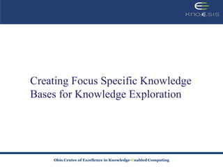 Creating Focus Specific Knowledge
Bases for Knowledge Exploration




    Ohio Center of Excellence in Knowledge-Enabled Computing
 