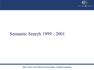 Semantic Search 1999 - 2001




      Ohio Center of Excellence in Knowledge-Enabled Computing
 