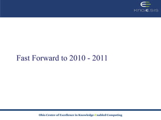Fast Forward to 2010 - 2011




      Ohio Center of Excellence in Knowledge-Enabled Computing
 