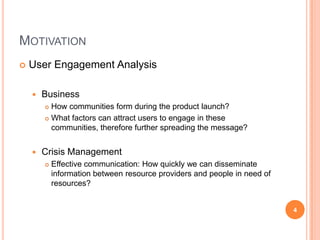 Motivation<br />User Engagement Analysis<br />Business<br />How communities form during the product launch?<br />What fact...
