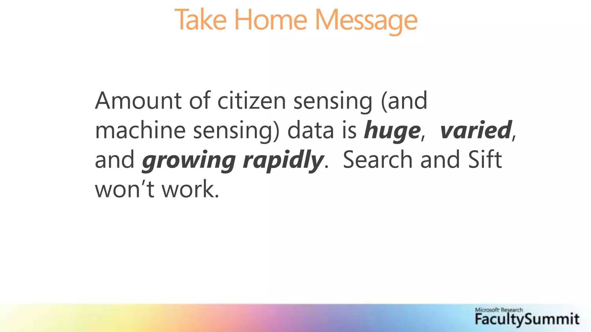 Take Home MessageAmount of citizen sensing (and machine sensing) data is huge,  varied, and growing rapidly.  Search and Sift won’t work. 