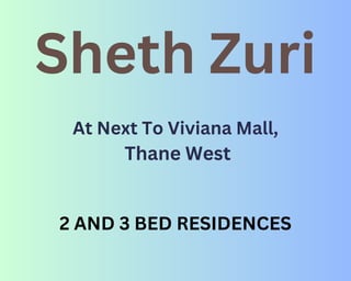 Sheth Zuri
At Next To Viviana Mall,
Thane West
2 AND 3 BED RESIDENCES
 