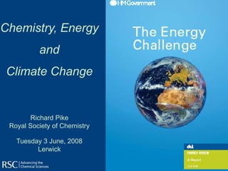 Chemistry, Energy
          and
 Climate Change


       Richard Pike
 Royal Society of Chemistry

   Tuesday 3 June, 2008
         Lerwick
 