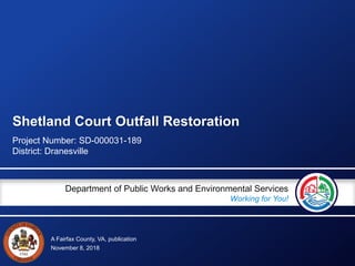 A Fairfax County, VA, publication
Department of Public Works and Environmental Services
Working for You!
Shetland Court Outfall Restoration
Project Number: SD-000031-189
District: Dranesville
November 8, 2018
 