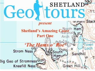 present Shetland’s Amazing Coast Part One ‘ The Hams o’ Roe’ 
