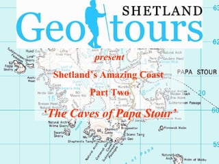 present Shetland’s Amazing Coast  Part Two ‘ The Caves of Papa Stour’ 