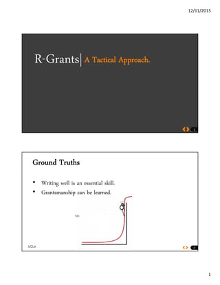 12/11/2013
1
R-Grants|A Tactical Approach.
1
Ground Truths
• Writing well is an essential skill.
TO EXCITE
g
• Grantsmanship can be learned.
2
 