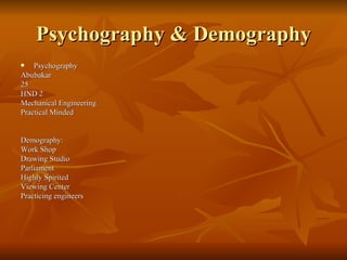 Psychography & Demography
   Psychography
Abubakar
25
HND 2
Mechanical Engineering
Practical Minded


Demography:
Work Shop
Drawing Studio
Parliament
Highly Spirited
Viewing Center
Practicing engineers
 